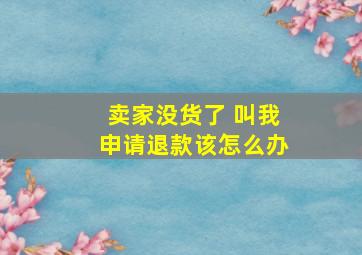 卖家没货了 叫我申请退款该怎么办